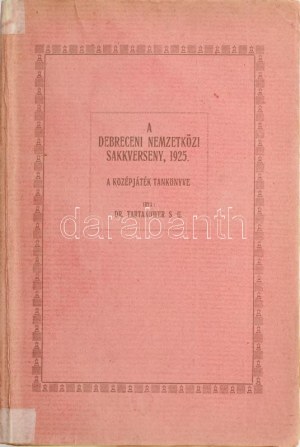 Tartakower, S[avielly] G.: A debreceni nemzetközi sakkverseny 1925. Maróczy jubiláris verseny. (A középjáték tankönyve.....
