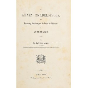 Langer, Carl Edm: E. Langer: Die Ahnen- und Adelsprobe, die Erwerbung, Bestätigung und der Verlust der Adelsrechte in Österreich...