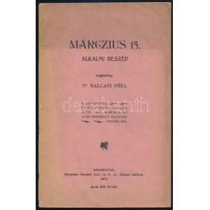 Ballagi Géza: Márczius 15. alkalmi beszéd. Tartotta Dr. - - a Sárospataki Ev. Ref. Főiskola ifjúsága által 1902...