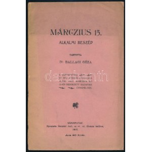 Ballagi Géza: Márczius 15. alkalmi beszéd. Tartotta Dr. - - a Sárospataki Ev. Rif. Főiskola ifjúsága által 1902...