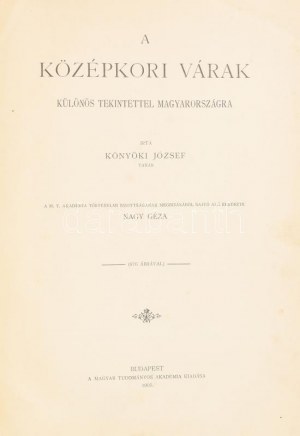 Könyöki József : A középkori várak különös tekintettel Magyarországra. Sajtó alá rendezte Nagy Géza. Bp., 1905, MTA, XII...