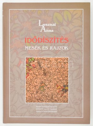 Lesznai Anna : Idődíszítés. Mesék és rajzok. Bp. - Hatvan, 2007, Petőfi Irodalmi Múzeum - Hatvany Lajos Múzeum ...