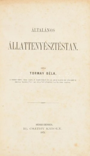 Tormay Béla: Általános állattenyésztéstan. Debreczen, 1871, Ifj. Csáthy Károly, 2+392+III-VI p. Első kiadás...