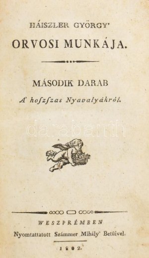 Háiszler György' orvosi munkája. Második darab. A' hoszaszas Nyavalyákról. Weszprémben, 1802, Nyomtatott Számmer Mihály...