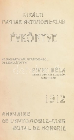 Királyi Magyar Automobil évkönyve 1912. Az igazgatóság megbízásából összeállította: Pivny Béla keresk. min. kir. s....