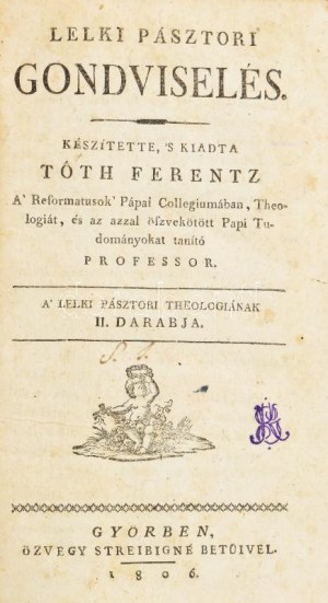 Tóth Ferentz: Lelki pásztori gondviselés. Készítette, 's kiadta - -. A' Reformatusok' Papai Collegiumában, theologiát ...