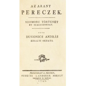 Dugonics András: Az arany pereczek. Szomorú történet öt szakaszokban. Első kiadás. Dugonics András: Az arany pereczek...