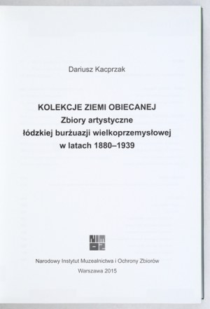 KACPRZAK Dariusz - Collections de la terre promise. Collections d'art de la bourgeoisie de Łódź de la grande industrie dans les années 1880-1939....