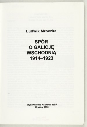 MROCZKA Ludwik - Spór o Galicję wschodnią 1914-1923. Cracovia 1998. Wydawnictwo Naukowe WSP. 8, s. 219, [5]....