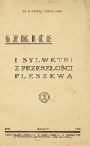 NIESIOŁOWSKI Kazimierz - Szkice i sylwetki z przeszłości Pleszewa. Pleszew 1938. Nakł. autora. Tlač. K. Sieradzki....