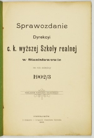 Sprawozdanie Dyrekcyi c.k. Wyższej Szkoły Realnej w Stanisławowie za r. szk. 1902/3