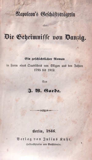 GDAŃSK. Gaede J. W. Napoleon's Geschäftsträgerin oder : Die Geheimnisse von Danzig. Ein geschichtlicher Roman in Forme. Quodlibets von Skizzen aus den Jahren 1795 bis 1813. 1846.