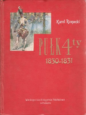 RZEPECKI Karol. Pułk Czwarty 1830-1831, Szkic historyczny. Według relacyi ustnej i pamiętnikarskich notatek Kajetana Władysława Rzepeckiego. Poznań 1917.