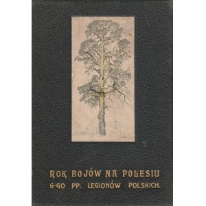 MUSEO REGGIMENTALE DEL 6° REGGIMENTO DELLA LEGIONE. POLESIE. Un anno di battaglie in Polesie 1915-1916 : note e schizzi degli ufficiali del 6° Reggimento delle Legioni Polacche.
