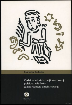 Gorlińska Dobrochna - Żydzi w administracji skarbowej polskich władców czasu rozbicia dzielnicowego, Kraków 2015, ISBN 9...