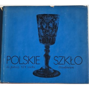 POLSKIE SZKŁO do połowy 19 wieku, Wydanie drugie, uzupełnione, [praca zbiorowa], Zakład Narodowy Ossolińskich Wrocław 1987