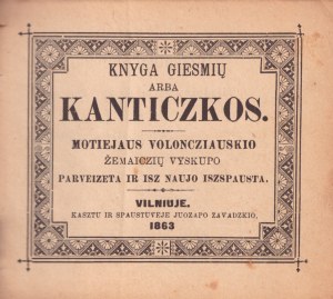 Counterfactual of Valancius's Canticles 1890, Book of Hymns, or Kanticzkos / parveizeta by Motiej Vo- loncziauskis, Bishop of Žemaitis, and reprinted in Vilnius : in the printing house of Juozapas Zavadzkis, 1863, [2], 856 pp., 10 x 11.