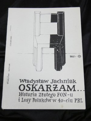 second circulation I accuse ... : (the history of the Golden FON and the fate of Poles in the 40th anniversary of the People's Republic of Poland) / Władysław Jachniak Published, Kraków : Biblioteka Obserwatora Wojennego, 1987.