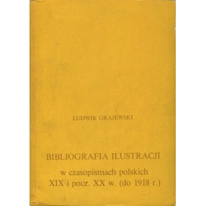 GRAJEWSKI Ludwik - Bibliografia ilustracji w czasopismach polskich XIX i pocz. XX w. (do 1918 r.)