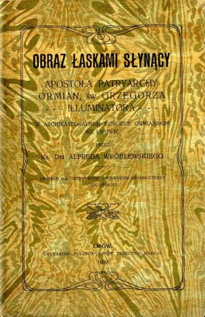 A. Wróblewski: Obraz łaskami słynący apostoła patryarchy Ormian św. Grzegorza... Lwów 1909