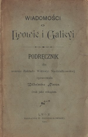 ALSOWA Wilhelmina - Wiadomości o Lwowie i Galicyi : Podręcznik dla uczennic Zakładu Wiktoryi Niedziałkowskiej opracowała […] Druk jako rękopism. Lwów 1901.