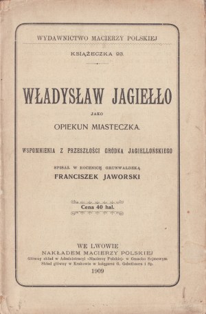 JAWORSKI Franciszek - Władysław Jagiełło als Beschützer der Stadt. Erinnerungen an die Vergangenheit von Gródek Jagielloński. Aufgeschrieben zum Jahrestag von Grunwald [...] Lwów 1909. Nakładem Macierzy Polskiej.
