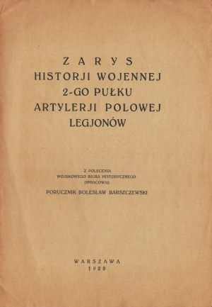 BARSZCZEWSKI Bolesław - Zarys historji wojennej 2-go Pułku Artylerji Polowej Legionów. Warsaw 1929.