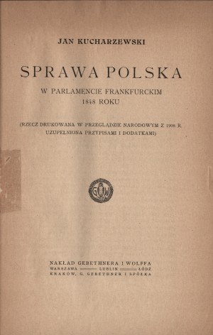 KUCHARZEWSKI Jan - Sprawa polska w Parlamencie Frankfurckim 1848 roku. Warszawa [b. d. wyd.]. Nakład Gebethnera i Wolffa