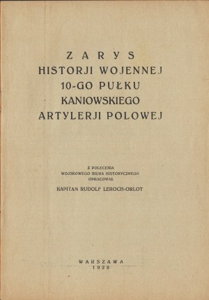 LEROCH-ORLOT Rudolf - Zarys historji wojennej 10-go Pułku Kaniowskiego Artylerji Polowej. Warsaw 1929