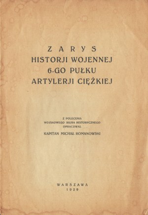 ROMANOWSKI Michał - Zarys historji wojennej 6-go Pułku Artylerji Ciężkiej. Warsaw 1929.