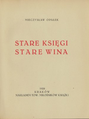 OPAŁEK Mieczysław - Stare księgi : stare wina. Kraków 1928. Nakładem Tow. Miłośników Książki.