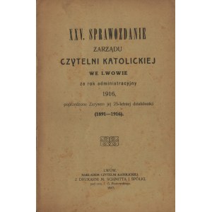 XXV. Sprawozdanie Zarządu Czytelni Katolickiej we Lwowie za rok administracyjny 1916, poprzedzone zarysem jej 25-letniej działalności (1891-1916). Lwów 1917.