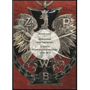 Łuczak Jarosław - Wielkopolskie znaki zwycięstwa. W stulecie Powstania Wielkopolskiego 1918-1919, Poznań 2018, ISBN 9788...