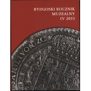 Bydgoski Rocznik Muzealny, t. IV, 2015, Bydgoszcz 2015, ISSN 20849818