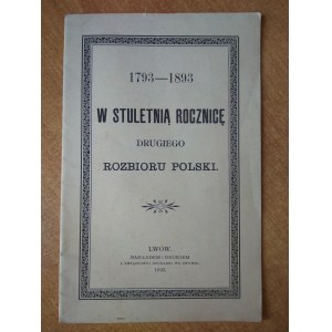 W stuletnią rocznicę drugiego rozbioru Polski 1793-1893 Lwów 1893 r.