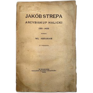 Abraham W. - Jakób Strepa Arcybiskup Halicki (1391 -1409) - Kraków 1908
