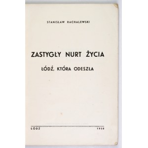RACHALEWSKI Stanisław - Zastygły nurt życia. Łódź, która odeszła. Łódź 1938. Druk. Ludowa. 8, s. [4], 172, [1]....