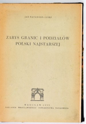 NATANSON-LESKI Jan - Zarys graniców i podziałów Polski najstarszej. Wrocław 1953. Wrocławskie Tow. Naukowe. 4, s....