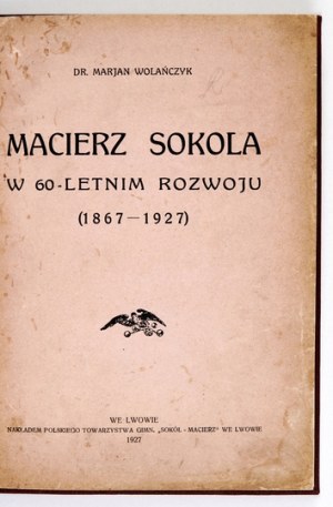 WOLAÑCZYK Marjan - Macierz Sokola w 60-letnich rozwoju (1867-1927). Lviv 1927; Nakł. Pol. Tow. Gimn. 