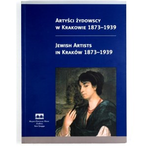 Muzeum Historyczne Miasta Krakowa. Artyści żydowscy w Krakowie 1873-1939. Katalog wystawy. [Oprac.]...