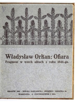 ORKAN Władysław - Sacrifice. Excerpt in 3 acts from r. 46. Kraków 1905: Spółka Nakładowa 