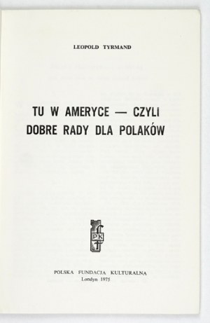 TYRMAND L. - Here in America - or good advice for Poles. 1st ed.