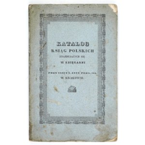 KATALOG ksiąg polskich znajdujących się w księgarni przy ulicy ś. Anny pod l. 311. w Krakowie. Kraków 1840. Druk....