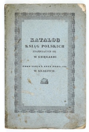 A CATALOGUE of Polish books located in the bookstore at ul. ś. Anny pod l. 311. in Cracow. Cracow 1840. print....