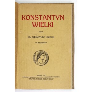 LISIECKI Arkadyusz - Konstantyn Wielki. 122 illustracye. Poznań 1913. Druk. i Księg. św. Wojciecha. 4, s. VI, 200,...