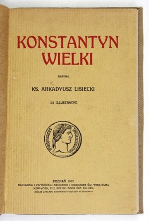 LISIECKI Arkadyusz - Constantine the Great. 122 illustracye. Poznan 1913. druk. and Księg. St. Adalbert. 4, p. VI, 200,...