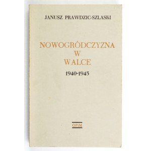 PRAWDZIC-SZLASKI Janusz - Nowogródczyzna w walce 1940-1945. Londyn 1976. Oficyna Poetów i Malarzy. 8, s. 283, tabl....