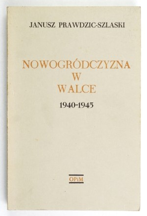 PRAWDZIC-SZLASKI Janusz - Nowogródczyzna w walce 1940-1945. London 1976. Oficyna Poetów i Malarzy. 8, p. 283, tabl....