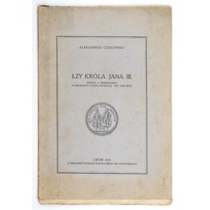 CZOŁOWSKI Aleksander - Łzy króla Jana III. Epizod z przeszłości Kamienicy Królewskiej we Lwowie. Lwów 1925....