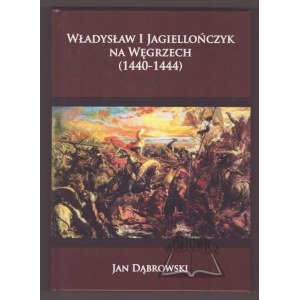 DĄBROWSKI Jan, Władysław I Jagiellończyk na Węgrzech (1440-1444).